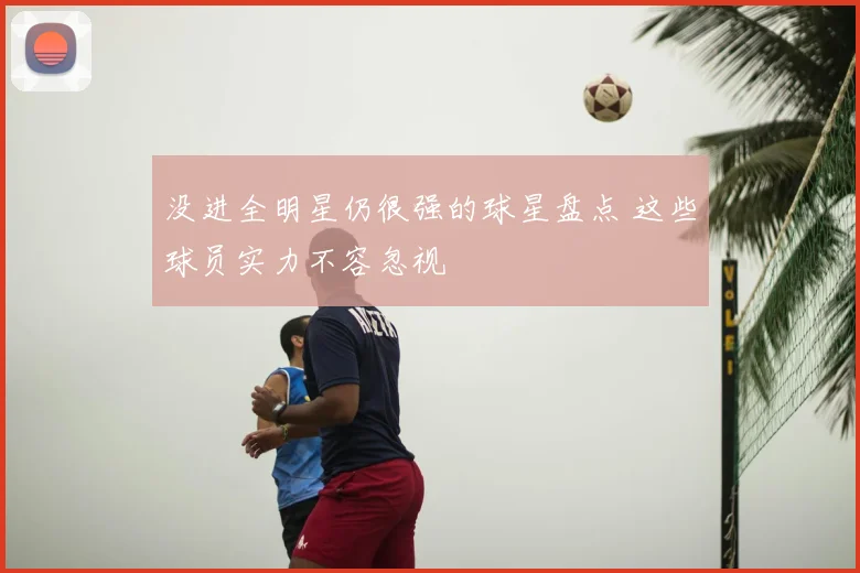 没进全明星仍很强的球星盘点 这些球员实力不容忽视