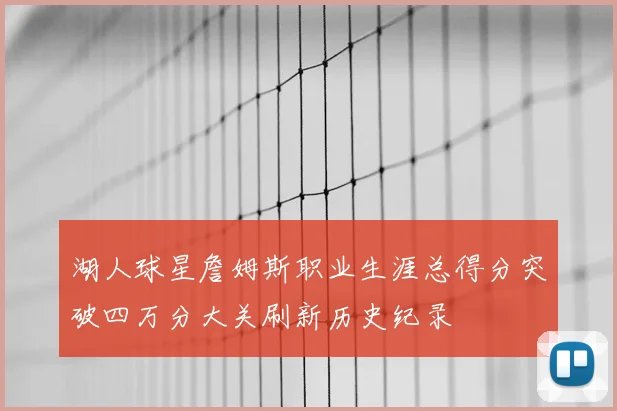 湖人球星詹姆斯职业生涯总得分突破四万分大关刷新历史纪录