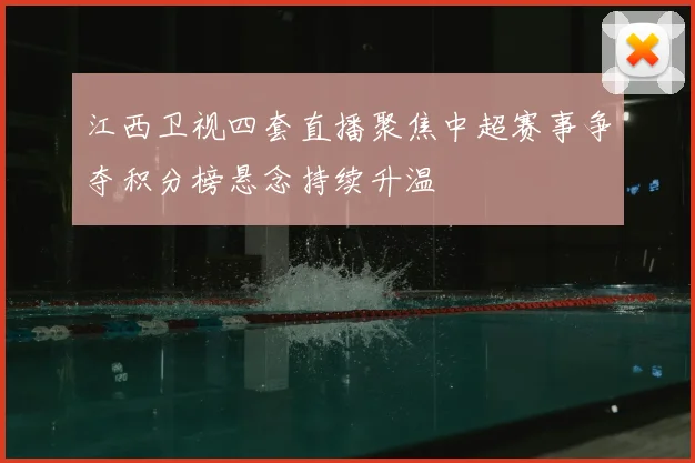 江西卫视四套直播聚焦中超赛事争夺积分榜悬念持续升温