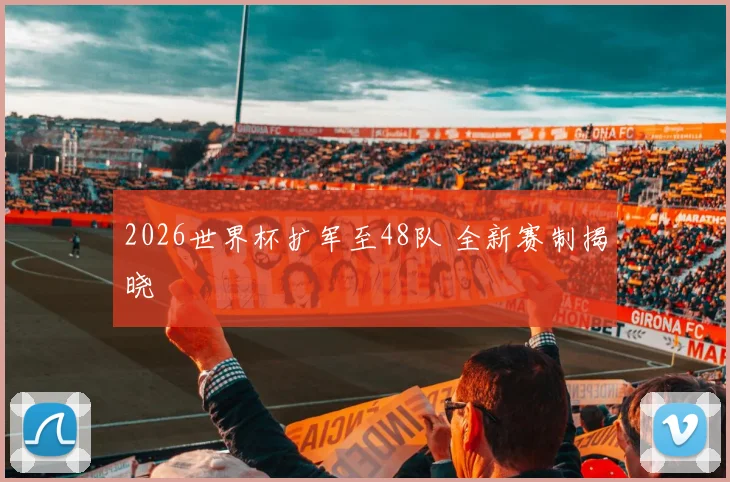 2026世界杯扩军至48队 全新赛制揭晓