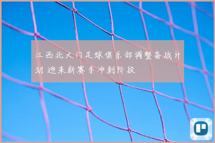 江西北大门足球俱乐部调整备战计划 迎来新赛季冲刺阶段