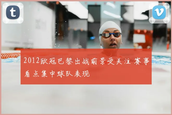 2012欧冠巴黎出战前景受关注 赛事看点集中球队表现