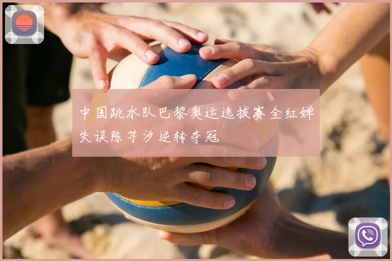 中国跳水队巴黎奥运选拔赛全红婵失误陈芋汐逆转夺冠