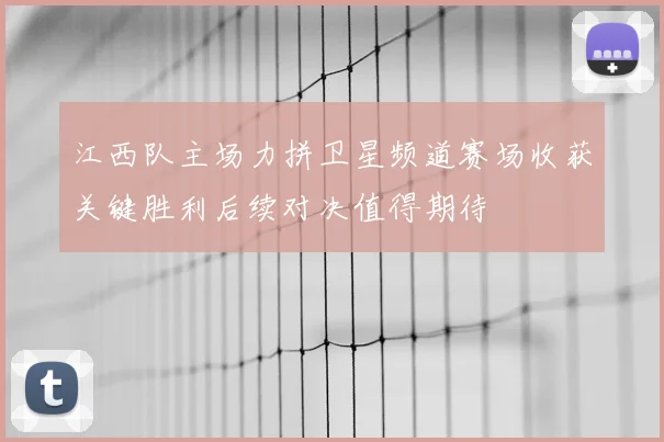 江西队主场力拼卫星频道赛场收获关键胜利后续对决值得期待