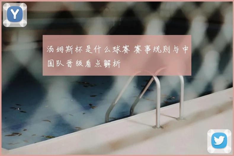 汤姆斯杯是什么球赛 赛事规则与中国队晋级看点解析