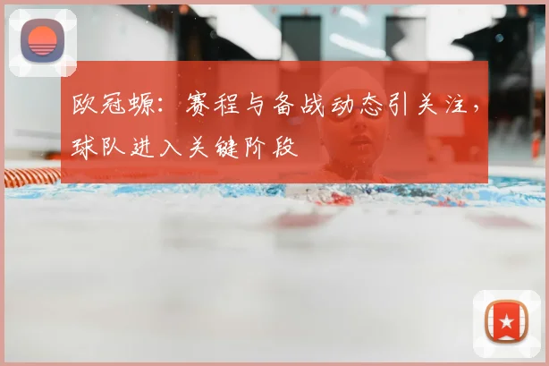欧冠螈:赛程与备战动态引关注,球队进入关键阶段