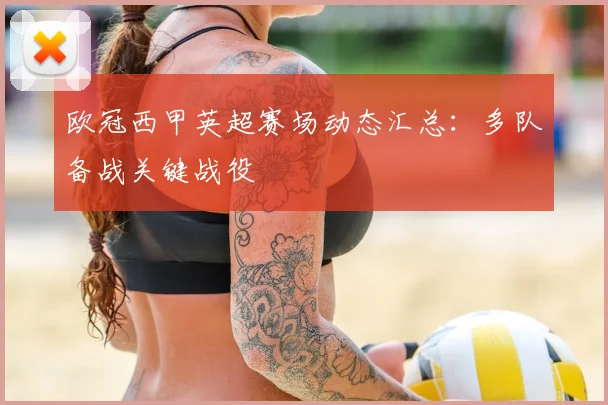 欧冠西甲英超赛场动态汇总:多队备战关键战役