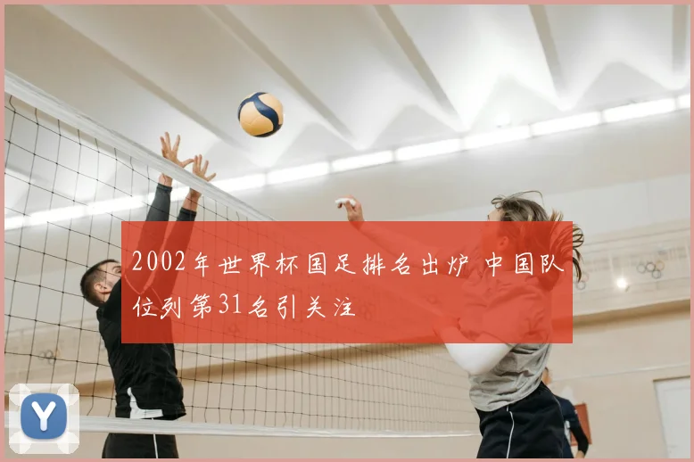 2002年世界杯国足排名出炉 中国队位列第31名引关注