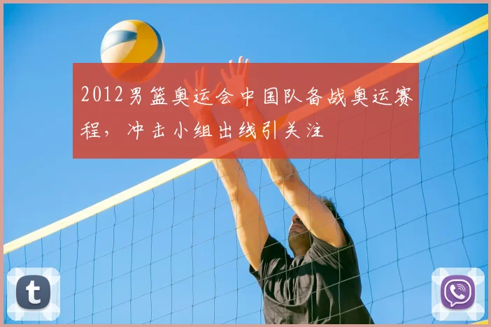 2012男篮奥运会中国队备战奥运赛程,冲击小组出线引关注
