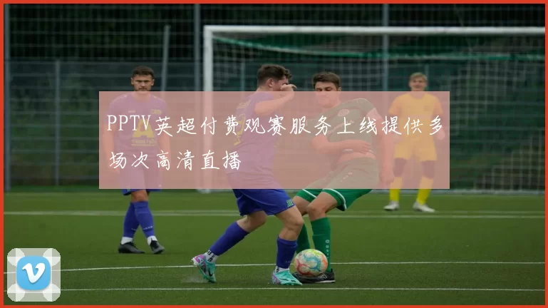 PPTV英超付费观赛服务上线提供多场次高清直播