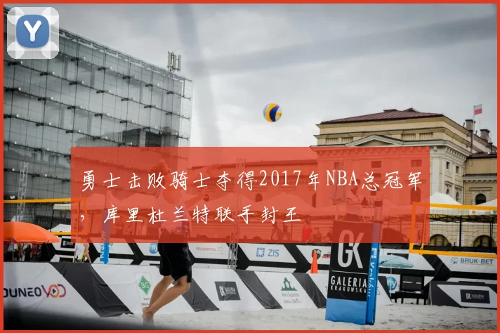 勇士击败骑士夺得2017年NBA总冠军，库里杜兰特联手封王