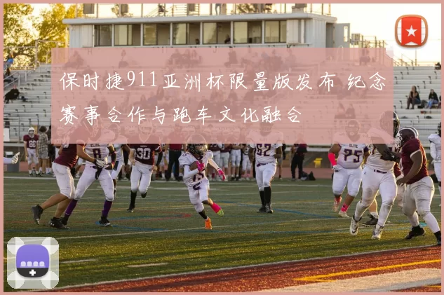保时捷911亚洲杯限量版发布 纪念赛事合作与跑车文化融合