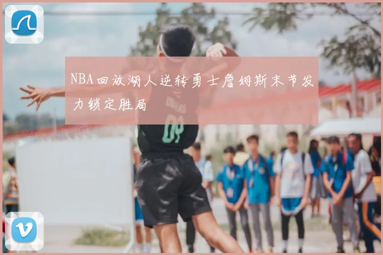 NBA回放湖人逆转勇士詹姆斯末节发力锁定胜局