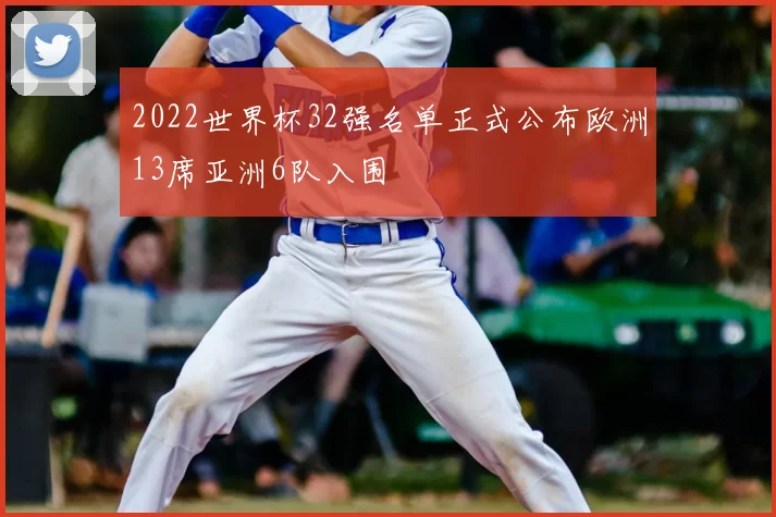 2022世界杯32强名单正式公布欧洲13席亚洲6队入围