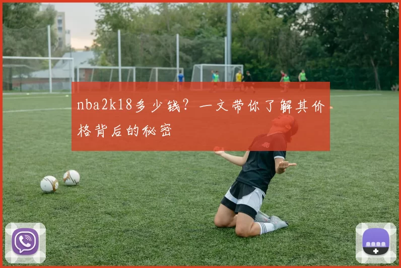 nba2k18多少钱？一文带你了解其价格背后的秘密