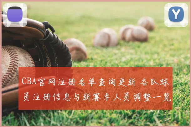 CBA官网注册名单查询更新 各队球员注册信息与新赛季人员调整一览