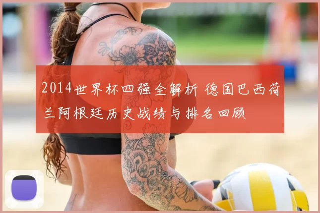 2014世界杯四强全解析 德国巴西荷兰阿根廷历史战绩与排名回顾