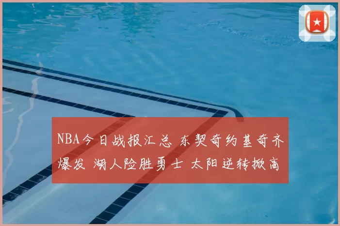 NBA今日战报汇总 东契奇约基奇齐爆发 湖人险胜勇士 太阳逆转掀高潮