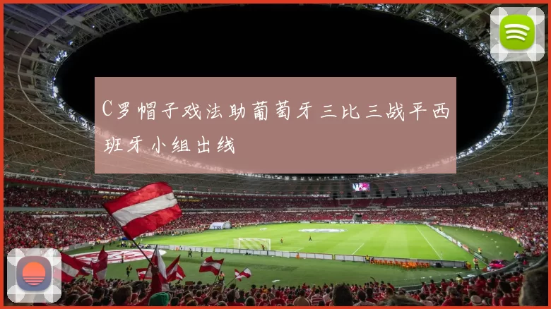 C罗帽子戏法助葡萄牙三比三战平西班牙小组出线