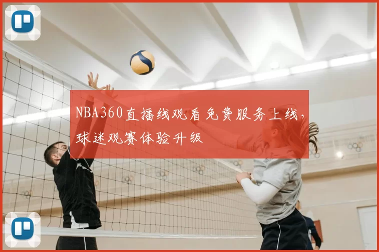 NBA360直播线观看免费服务上线，球迷观赛体验升级