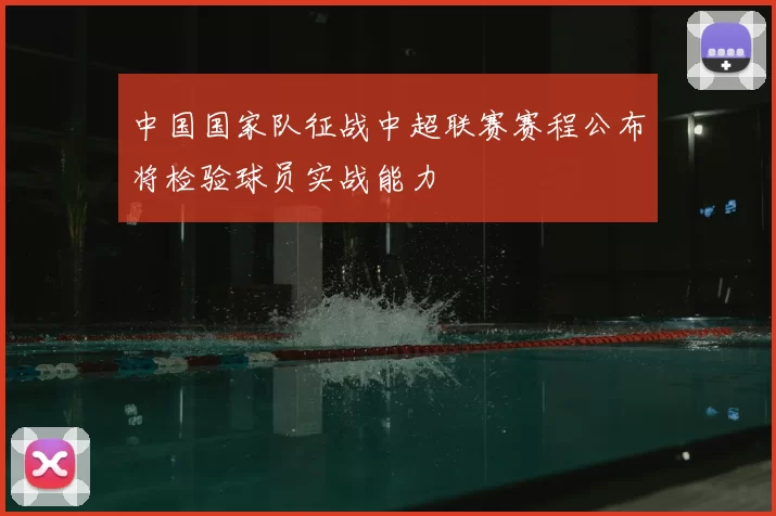 中国国家队征战中超联赛赛程公布将检验球员实战能力