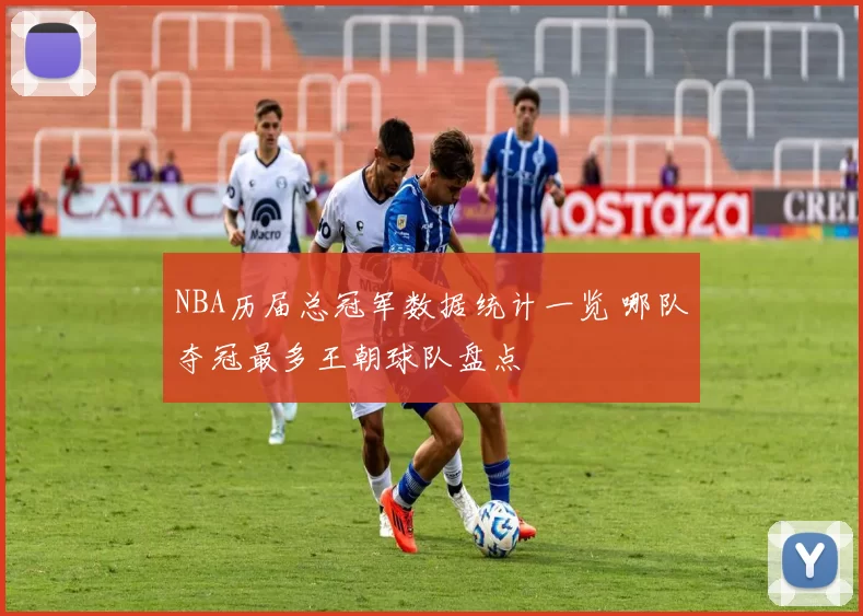 NBA历届总冠军数据统计一览 哪队夺冠最多王朝球队盘点