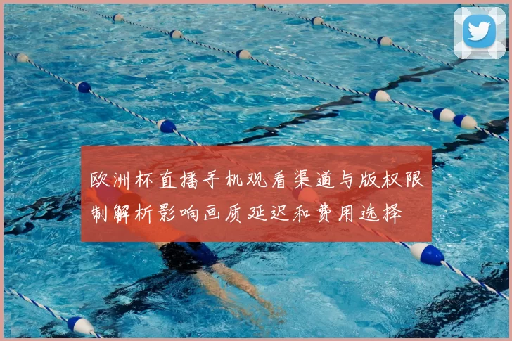 欧洲杯直播手机观看渠道与版权限制解析影响画质延迟和费用选择
