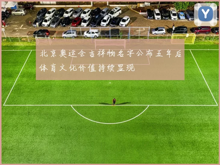 北京奥运会吉祥物名字公布五年后体育文化价值持续显现