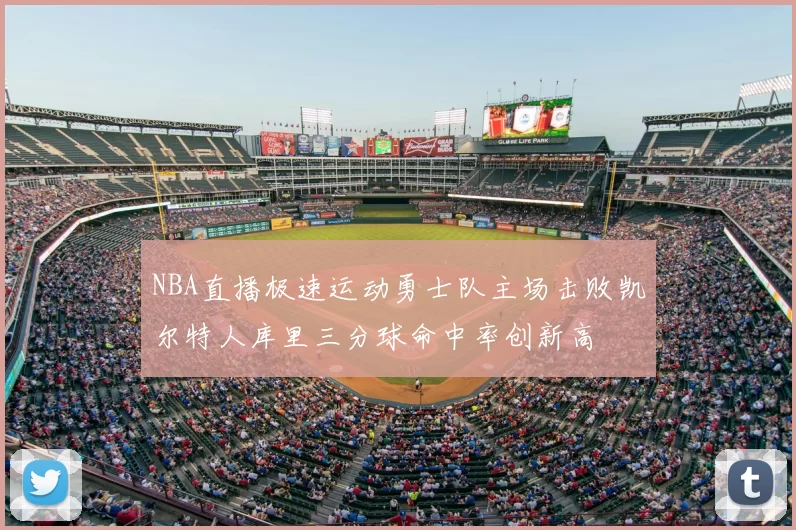 NBA直播极速运动勇士队主场击败凯尔特人库里三分球命中率创新高