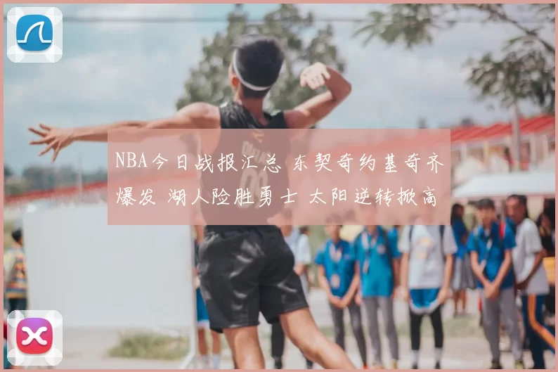 NBA今日战报汇总 东契奇约基奇齐爆发 湖人险胜勇士 太阳逆转掀高潮