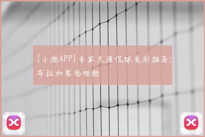 [小炮APP]专家天涯侃球竞彩推荐：布拉加客场难胜