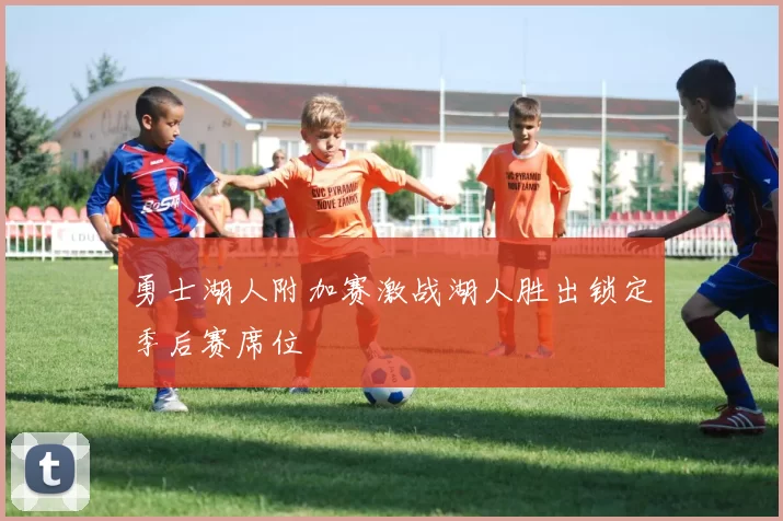 勇士湖人附加赛激战湖人胜出锁定季后赛席位