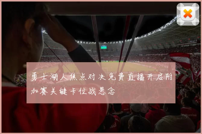 勇士湖人焦点对决免费直播开启附加赛关键卡位战悬念