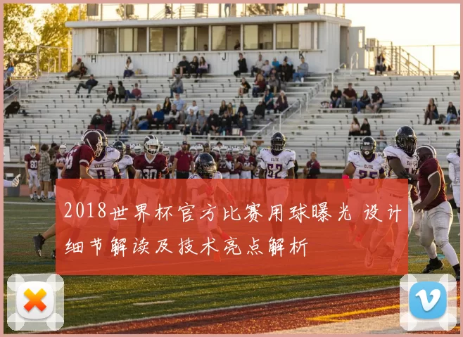 2018世界杯官方比赛用球曝光 设计细节解读及技术亮点解析