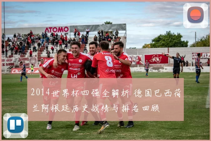 2014世界杯四强全解析 德国巴西荷兰阿根廷历史战绩与排名回顾