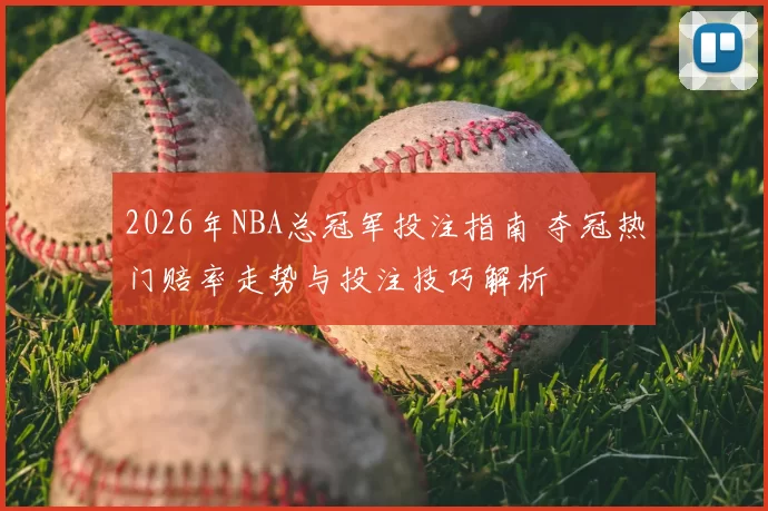 2026年NBA总冠军投注指南 夺冠热门赔率走势与投注技巧解析