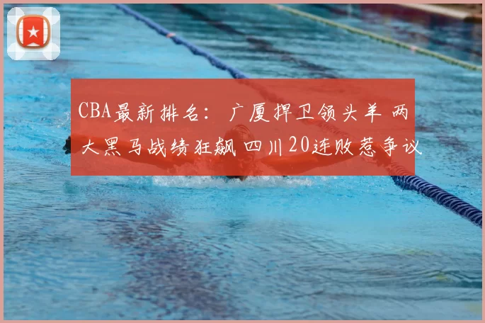 CBA最新排名：广厦捍卫领头羊 两大黑马战绩狂飙 四川20连败惹争议