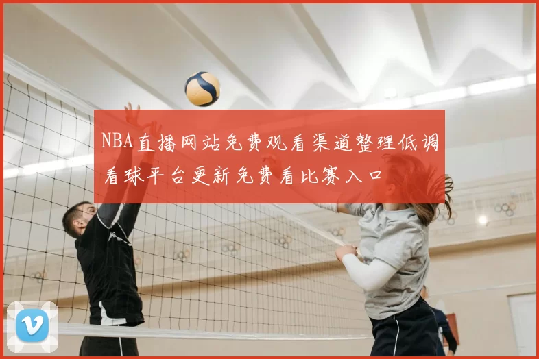 NBA直播网站免费观看渠道整理低调看球平台更新免费看比赛入口