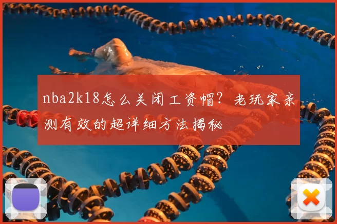 nba2k18怎么关闭工资帽？老玩家亲测有效的超详细方法揭秘