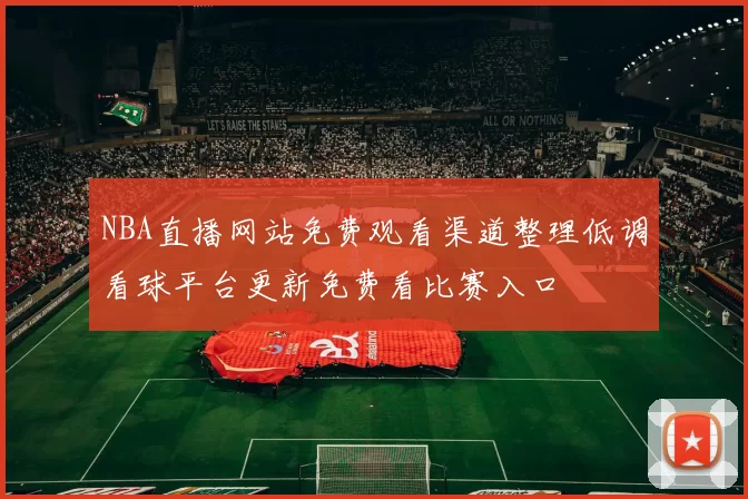 NBA直播网站免费观看渠道整理低调看球平台更新免费看比赛入口