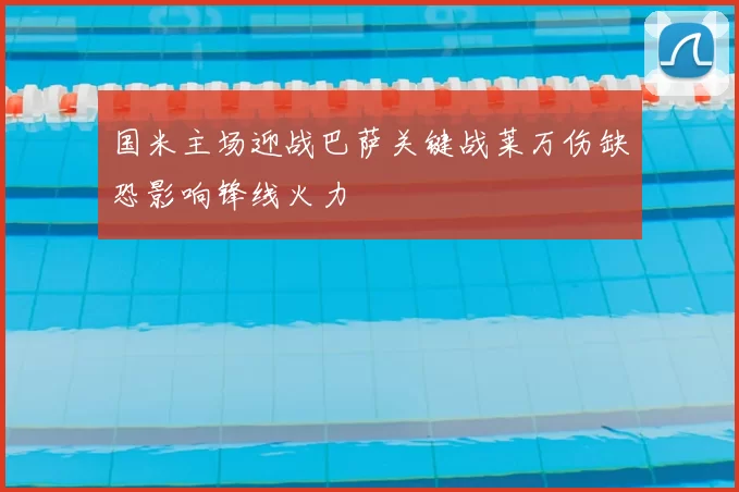 国米主场迎战巴萨关键战莱万伤缺恐影响锋线火力