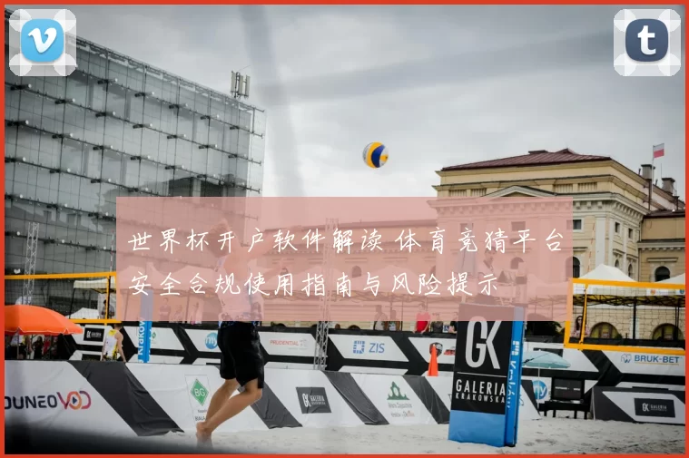 世界杯开户软件解读 体育竞猜平台安全合规使用指南与风险提示