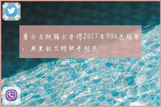 勇士击败骑士夺得2017年NBA总冠军，库里杜兰特联手封王