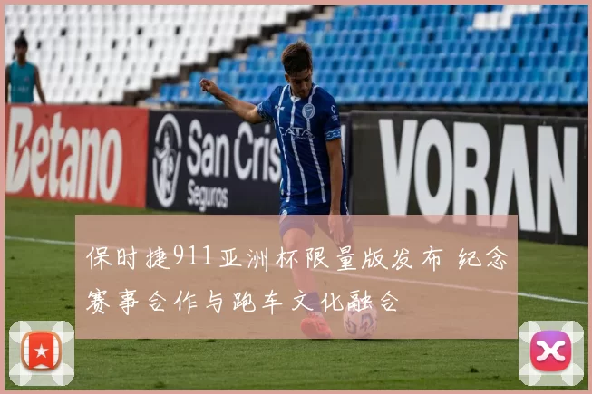 保时捷911亚洲杯限量版发布 纪念赛事合作与跑车文化融合