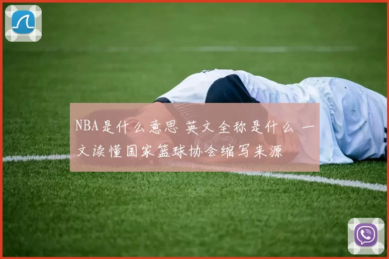 NBA是什么意思 英文全称是什么 一文读懂国家篮球协会缩写来源