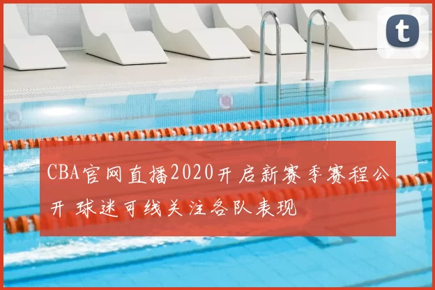 CBA官网直播2020开启新赛季赛程公开 球迷可线关注各队表现