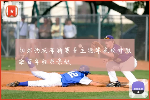 切尔西发布新赛季主场球衣设计致敬百年经典条纹